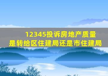 12345投诉房地产质量 是转给区住建局还是市住建局